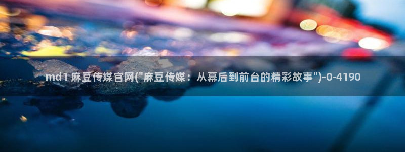 麻豆 高清高清：md1 麻豆传媒官网(\