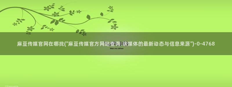 麻豆视频 资源最新：麻豆传媒官网在哪找(\