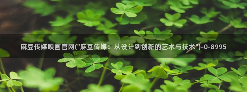 麻豆视频精选最新：麻豆传媒眏画官网(\