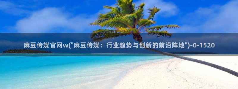 麻豆 下载更新：麻豆传媒官网w(\
