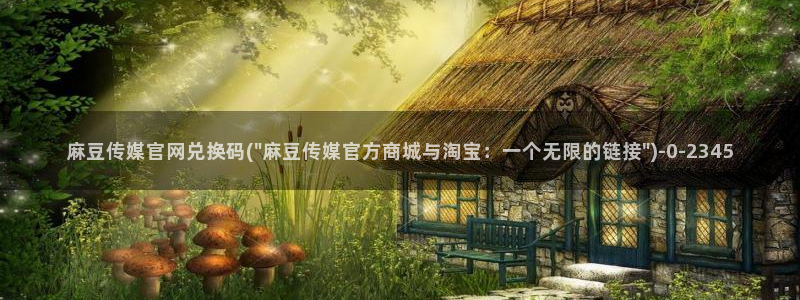 麻豆最新在线看：麻豆传媒官网兑换码(\