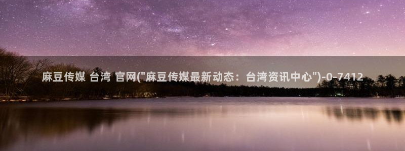 麻豆视频推荐入口：麻豆传媒 台湾 官网(\