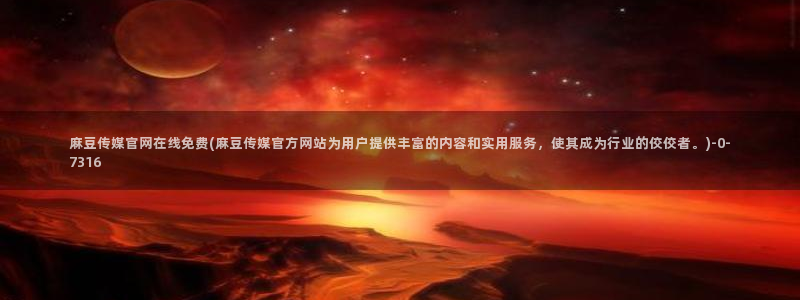 麻豆官方完整版：麻豆传媒官网在线免费(麻豆传媒官方网站为
