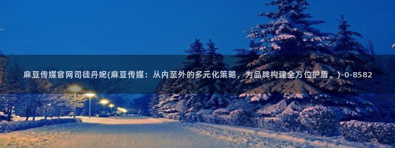 麻豆视频 官方视频：麻豆传媒官网司徒丹妮(麻豆传