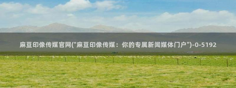 麻豆官方完整版：麻豆印像传媒官网(\