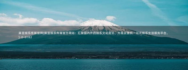 麻豆 完整版视频：麻豆娱乐传媒官网(麻豆娱乐传媒官方网站