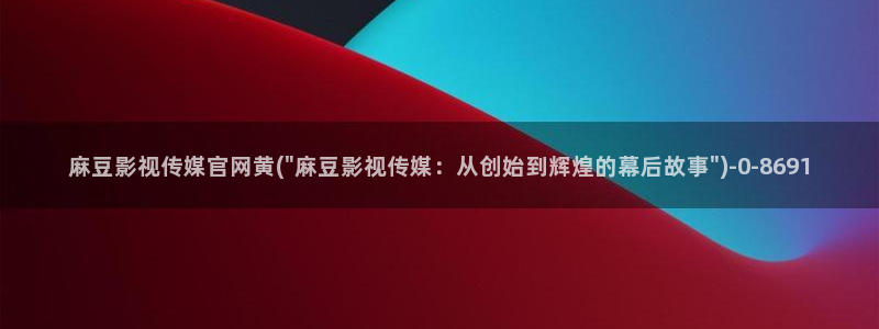 麻豆视频最新导航：麻豆影视传媒官网黄(\