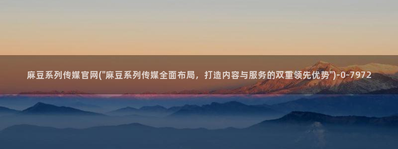 麻豆 入口推荐：麻豆系列传媒官网(\
