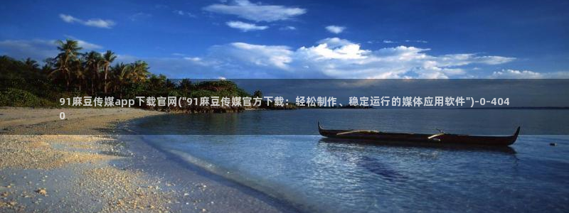 麻豆视频 更新入口：91麻豆传媒app下载官网(